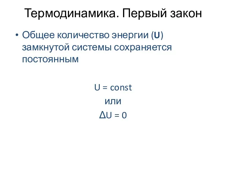 Термодинамика. Первый закон Общее количество энергии (U) замкнутой системы сохраняется постоянным U