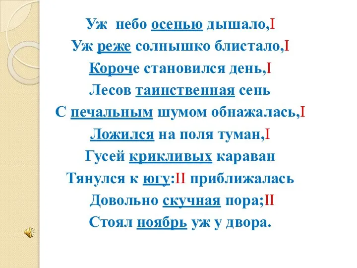 Уж небо осенью дышало,I Уж реже солнышко блистало,I Короче становился день,I Лесов