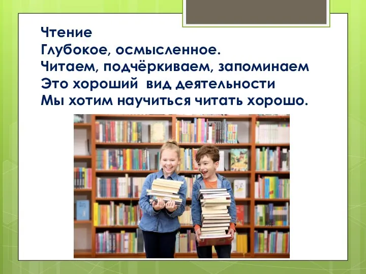 Чтение Глубокое, осмысленное. Читаем, подчёркиваем, запоминаем Это хороший вид деятельности Мы хотим научиться читать хорошо.