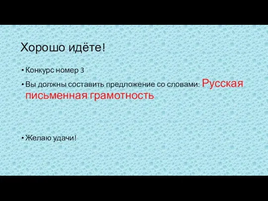 Хорошо идёте! Конкурс номер 3 Вы должны составить предложение со словами: Русская письменная грамотность Желаю удачи!