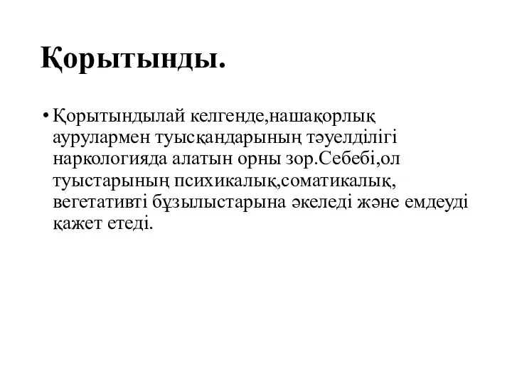 Қорытынды. Қорытындылай келгенде,нашақорлық аурулармен туысқандарының тәуелділігі наркологияда алатын орны зор.Себебі,ол туыстарының психикалық,соматикалық,