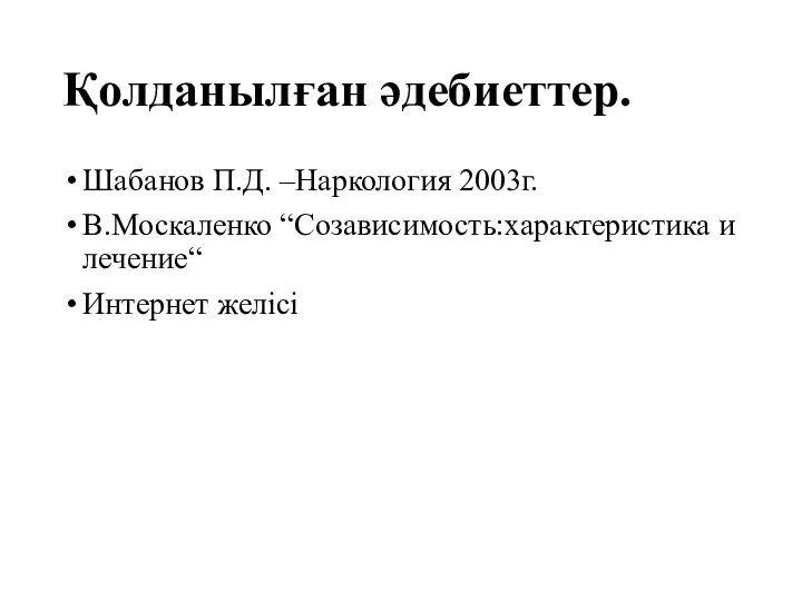 Қолданылған әдебиеттер. Шабанов П.Д. –Наркология 2003г. В.Москаленко “Созависимость:характеристика и лечение“ Интернет желісі