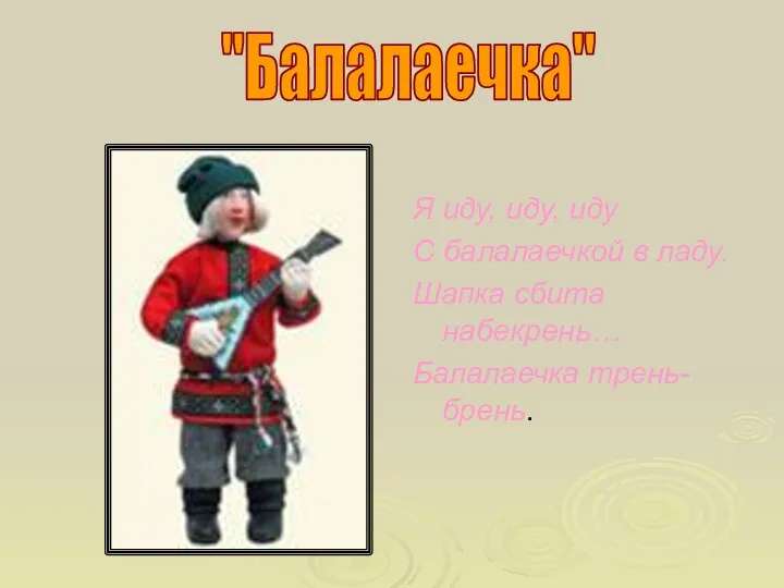 "Балалаечка" Я иду, иду, иду С балалаечкой в ладу. Шапка сбита набекрень… Балалаечка трень-брень.