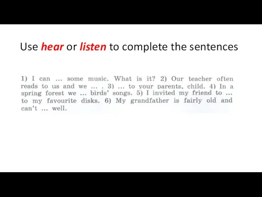 Use hear or listen to complete the sentences