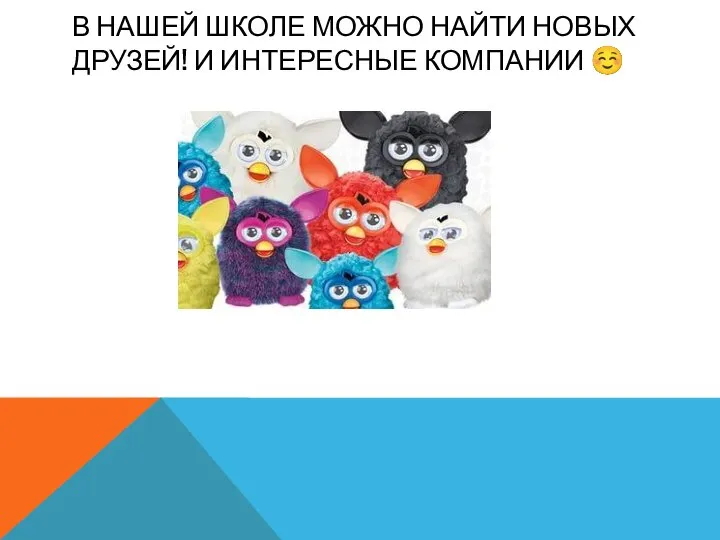 В НАШЕЙ ШКОЛЕ МОЖНО НАЙТИ НОВЫХ ДРУЗЕЙ! И ИНТЕРЕСНЫЕ КОМПАНИИ ☺