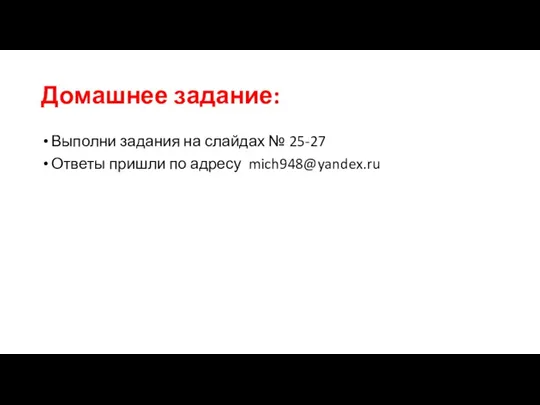 Домашнее задание: Выполни задания на слайдах № 25-27 Ответы пришли по адресу mich948@yandex.ru