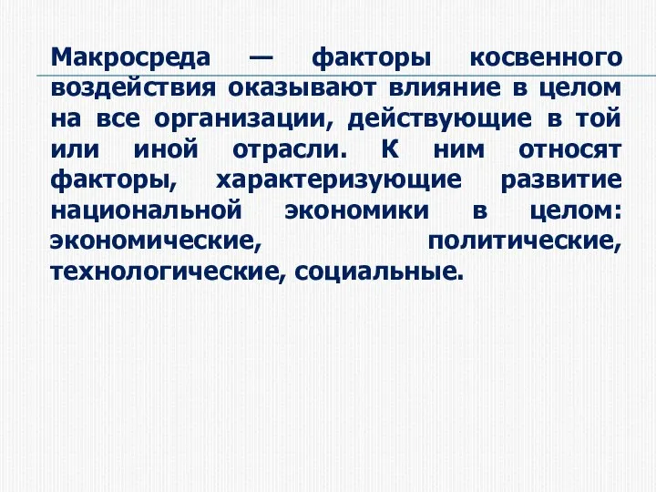 Макросреда — факторы косвенного воздействия оказывают влияние в целом на все организации,