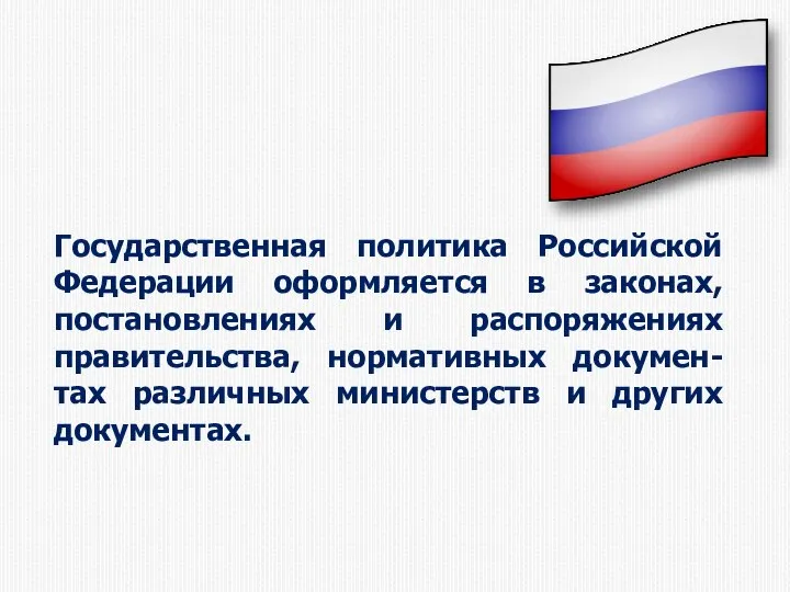 Государственная политика Российской Федерации оформляется в законах, постановлениях и распоряжениях правительства, нормативных