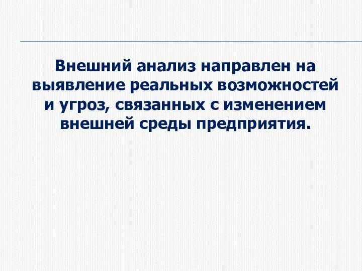 Внешний анализ направлен на выявление реальных возможностей и угроз, связанных с изменением внешней среды предприятия.