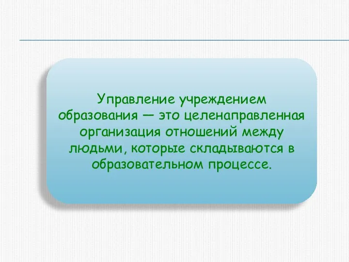 Управление учреждением образования — это целенаправленная организация отношений между людьми, которые складываются в образовательном процессе.