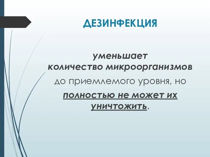 ДЕЗИНФЕКЦИЯ уменьшает количество микроорганизмов до приемлемого уровня, но полностью не может их уничтожить.