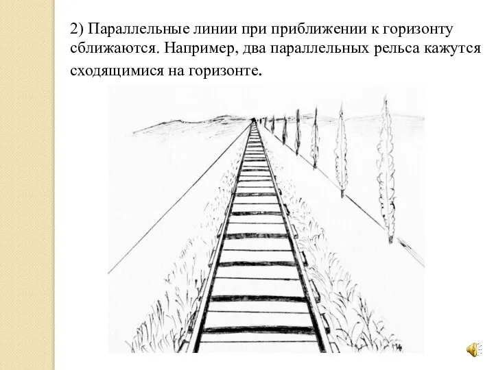 2) Параллельные линии при приближении к горизонту сближаются. Например, два параллельных рельса кажутся сходящимися на горизонте.