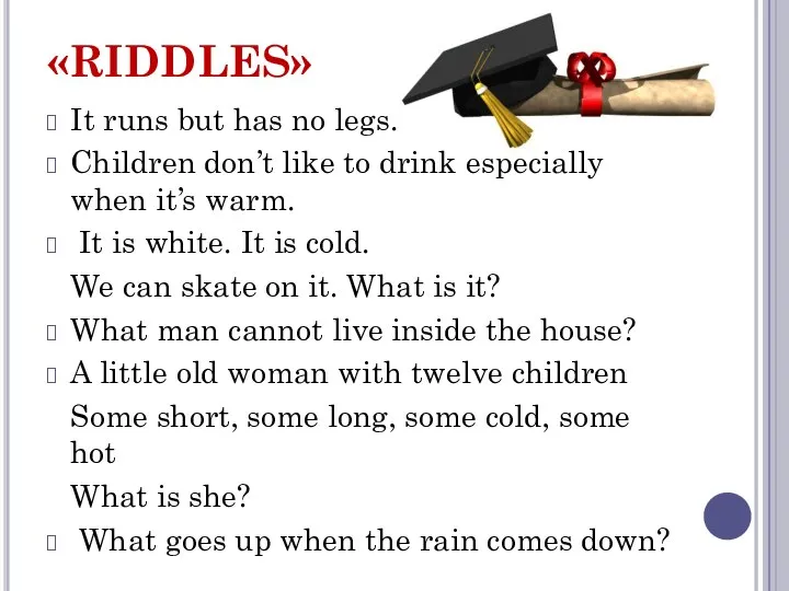 «RIDDLES» It runs but has no legs. Children don’t like to drink