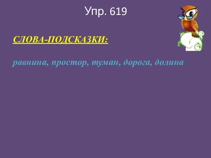 Упр. 619 СЛОВА-ПОДСКАЗКИ: равнина, простор, туман, дорога, долина