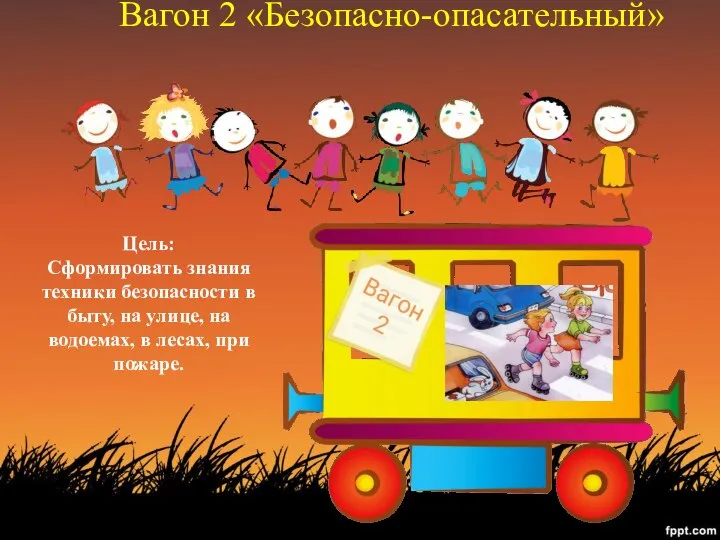 Вагон 2 «Безопасно-опасательный» Цель: Сформировать знания техники безопасности в быту, на улице,