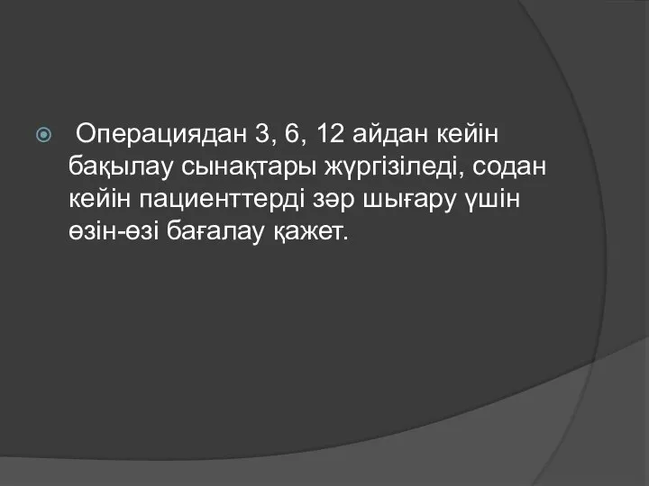 Операциядан 3, 6, 12 айдан кейін бақылау сынақтары жүргізіледі, содан кейін пациенттерді