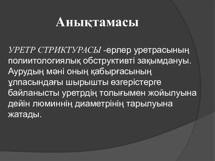 Анықтамасы УРЕТР СТРИКТУРАСЫ -ерлер уретрасының полиитологиялық обструктивті зақымдануы. Аурудың мәні оның қабырғасының