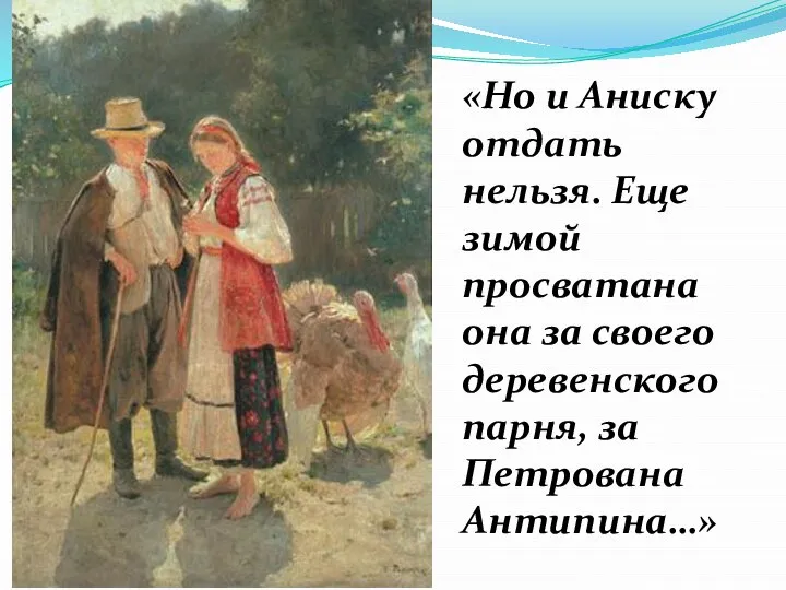 «Но и Аниску отдать нельзя. Еще зимой просватана она за своего деревенского парня, за Петрована Антипина…»