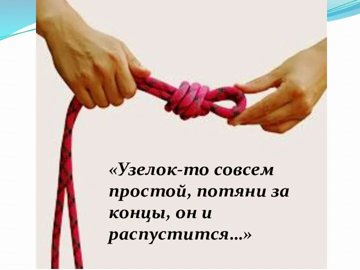 «Узелок-то совсем простой, потяни за концы, он и распустится…»