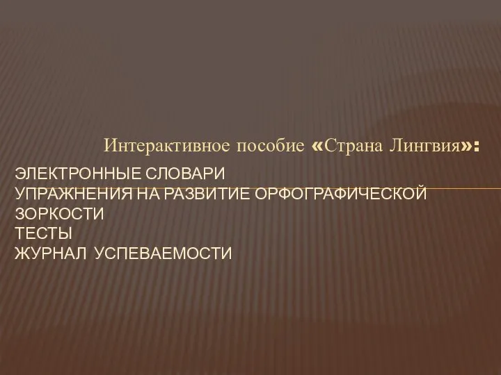 Интерактивное пособие «Страна Лингвия»: ЭЛЕКТРОННЫЕ СЛОВАРИ УПРАЖНЕНИЯ НА РАЗВИТИЕ ОРФОГРАФИЧЕСКОЙ ЗОРКОСТИ ТЕСТЫ ЖУРНАЛ УСПЕВАЕМОСТИ