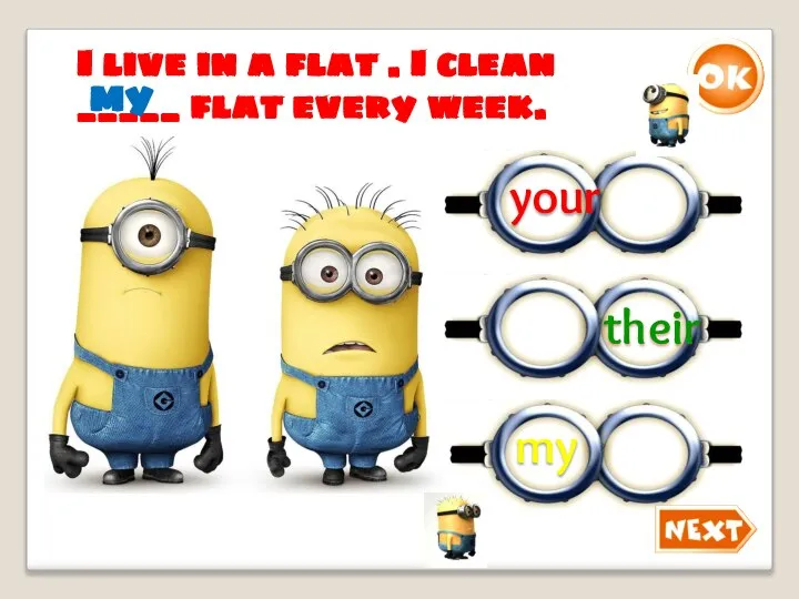 I live in a flat . I clean _____ flat every week. my my your their