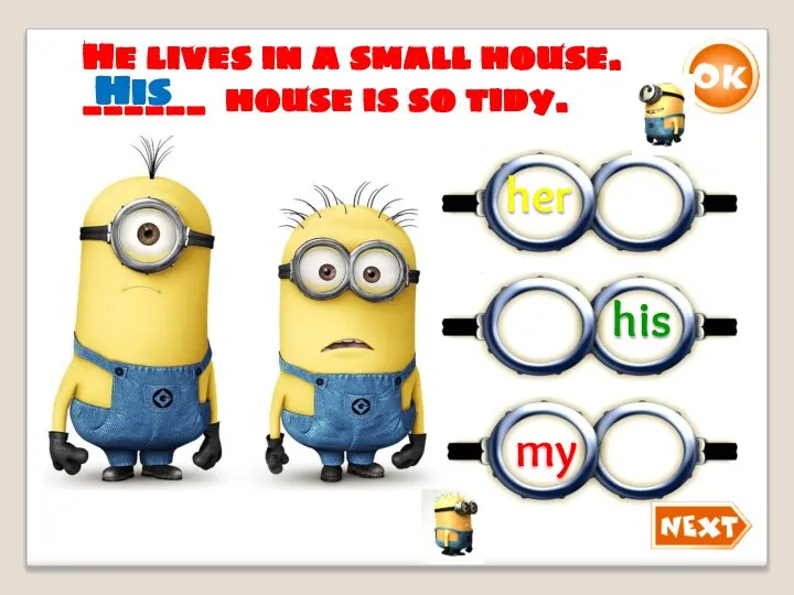 He lives in a small house. ______ house is so tidy. His his her my