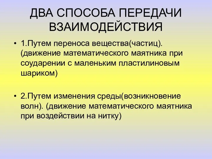 ДВА СПОСОБА ПЕРЕДАЧИ ВЗАИМОДЕЙСТВИЯ 1.Путем переноса вещества(частиц). (движение математического маятника при соударении