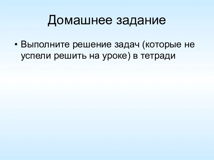 Домашнее задание Выполните решение задач (которые не успели решить на уроке) в тетради