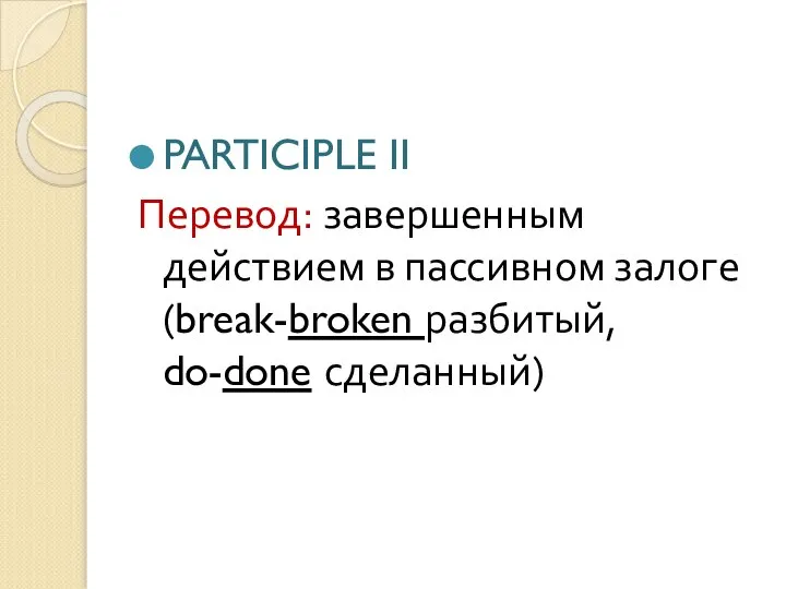 PARTICIPLE II Перевод: завершенным действием в пассивном залоге (break-broken разбитый, do-done сделанный)