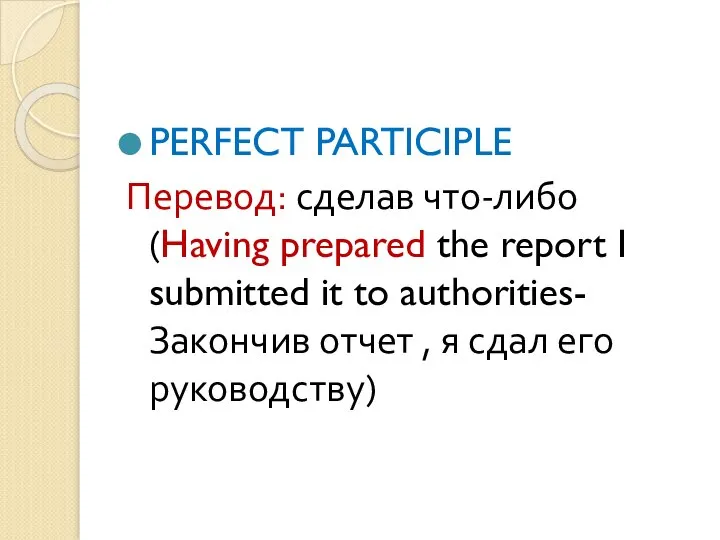 PERFECT PARTICIPLE Перевод: сделав что-либо (Having prepared the report I submitted it