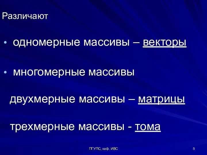 ПГУПС, каф. ИВС Различают одномерные массивы – векторы многомерные массивы двухмерные массивы