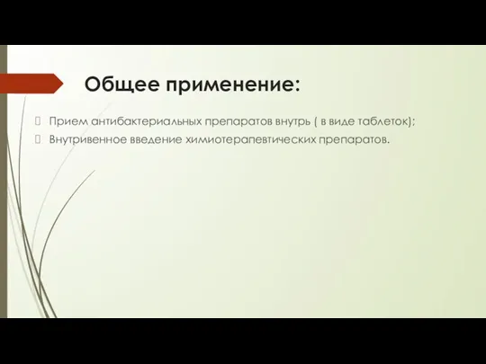 Общее применение: Прием антибактериальных препаратов внутрь ( в виде таблеток); Внутривенное введение химиотерапевтических препаратов.