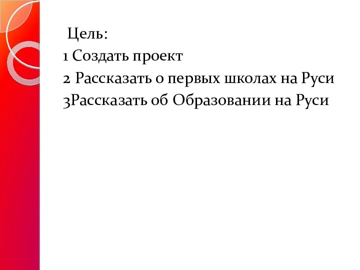 Цель: 1 Создать проект 2 Рассказать о первых школах на Руси 3Рассказать об Образовании на Руси