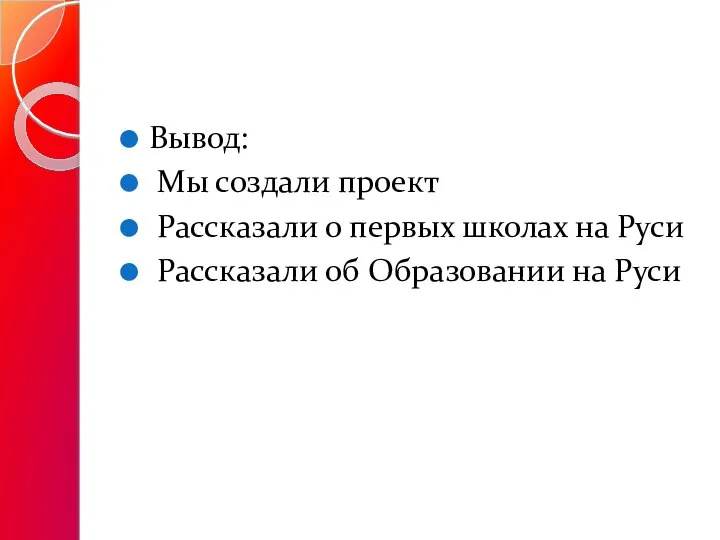 Вывод: Мы создали проект Рассказали о первых школах на Руси Рассказали об Образовании на Руси