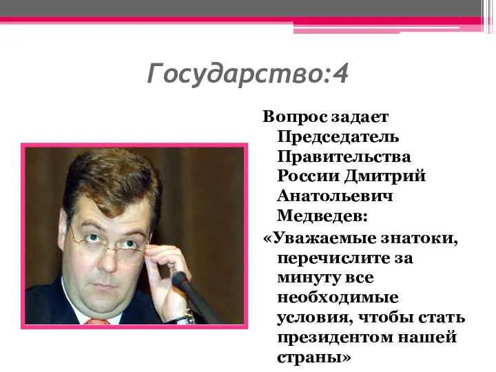 Государство:4 Вопрос задает Председатель Правительства России Дмитрий Анатольевич Медведев: «Уважаемые знатоки, перечислите