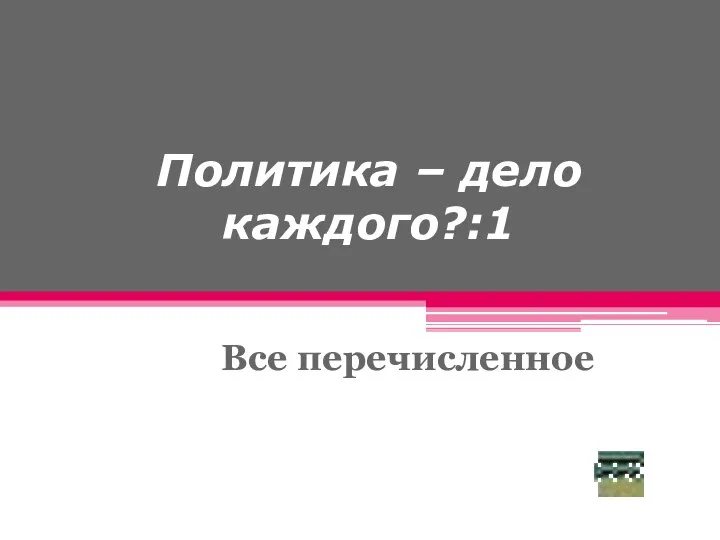 Политика – дело каждого?:1 Все перечисленное