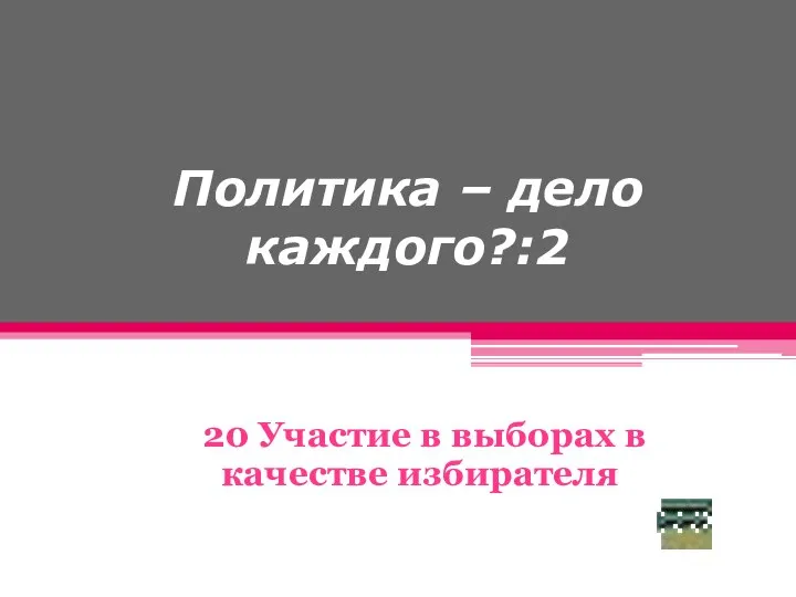 Политика – дело каждого?:2 20 Участие в выборах в качестве избирателя