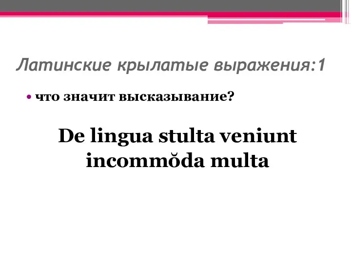 Латинские крылатые выражения:1 что значит высказывание? De lingua stulta veniunt incommŏda multa