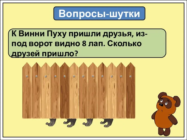 Вопросы-шутки К Винни Пуху пришли друзья, из-под ворот видно 8 лап. Сколько друзей пришло?