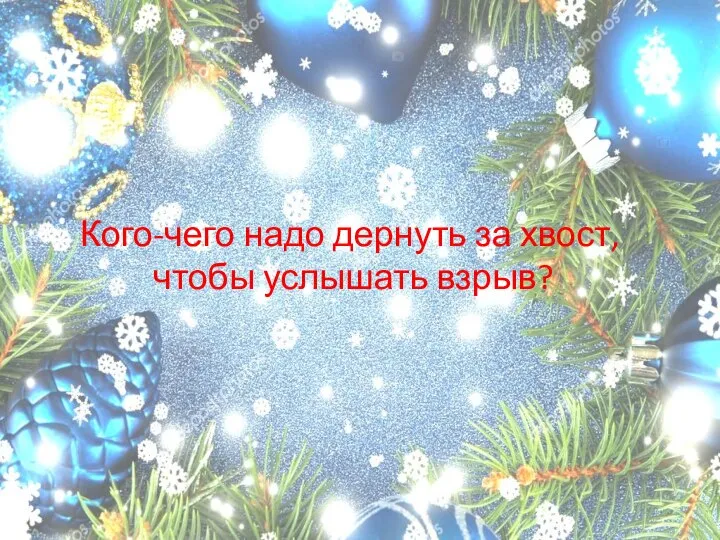 Кого-чего надо дернуть за хвост, чтобы услышать взрыв?