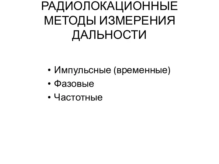 РАДИОЛОКАЦИОННЫЕ МЕТОДЫ ИЗМЕРЕНИЯ ДАЛЬНОСТИ Импульсные (временные) Фазовые Частотные