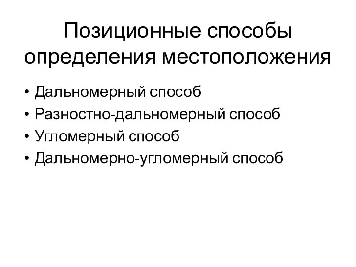 Позиционные способы определения местоположения Дальномерный способ Разностно-дальномерный способ Угломерный способ Дальномерно-угломерный способ