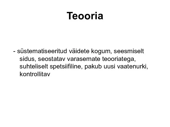 Teooria - süstematiseeritud väidete kogum, seesmiselt sidus, seostatav varasemate teooriatega, suhteliselt spetsiifiline, pakub uusi vaatenurki, kontrollitav