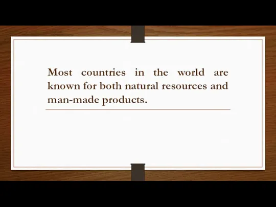 Most countries in the world are known for both natural resources and man-made products.