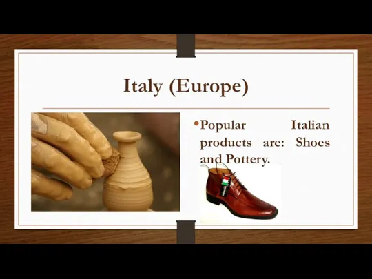 Italy (Europe) Popular Italian products are: Shoes and Pottery.