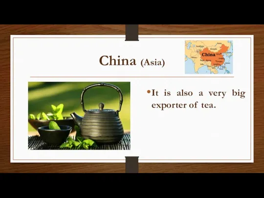 China (Asia) It is also a very big exporter of tea.