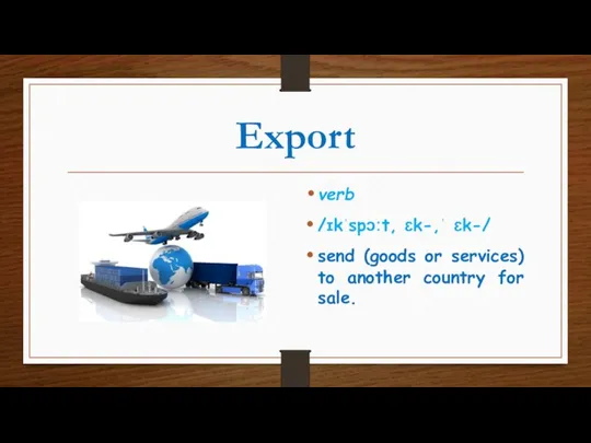 Export verb /ɪkˈspɔːt, ɛk-,ˈ ɛk-/ send (goods or services) to another country for sale.