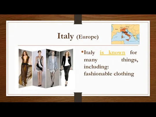 Italy (Europe) Italy is known for many things, including: fashionable clothing