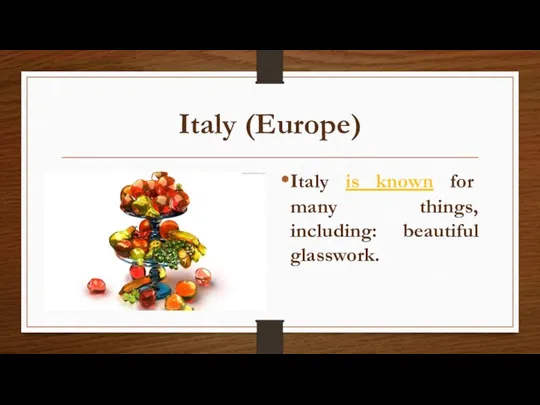 Italy (Europe) Italy is known for many things, including: beautiful glasswork.