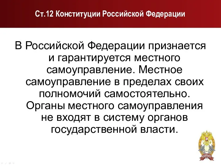 Ст.12 Конституции Российской Федерации В Российской Федерации признается и гарантируется местного самоуправление.